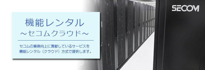 セコムの業務向上に貢献しているサービスを、機能レンタル(クラウド)方式でご提供いたします