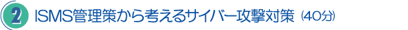 2．ISMS管理策から考えるサイバー攻撃対策（40分）