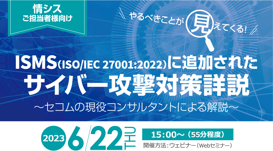 やるべきことが見えてくる！国際基準／公的基準に追加されたサイバー攻撃対策詳説　今起きている事案を基準を見ながら紐解く　無料オンラインセミナー2023年6月22日木曜日開催