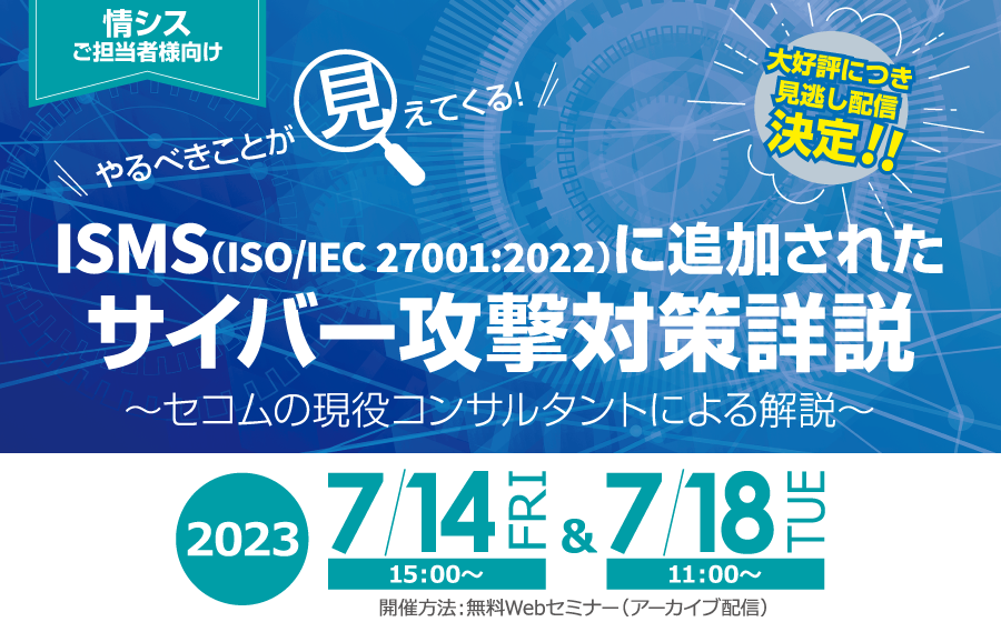 やるべきことが見えてくる！国際基準／公的基準に追加されたサイバー攻撃対策詳説　今起きている事案を基準を見ながら紐解く　無料オンラインセミナー2023年7月14日金曜日、7月18日火曜日開催