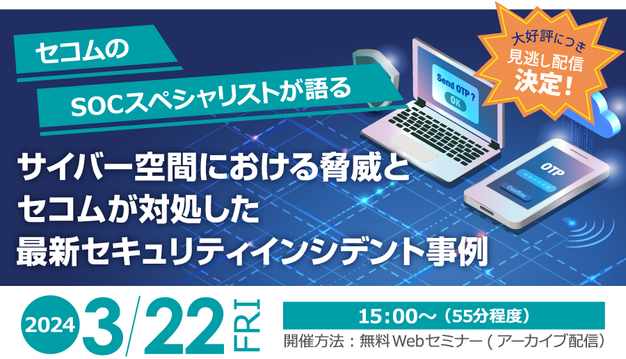 セコムのSOCスペシャリストが語る サイバー空間における脅威とセコムが対処した最新セキュリティインシデント事例　無料オンラインセミナー（アーカイブ配信）2024年3月7日木曜日開催