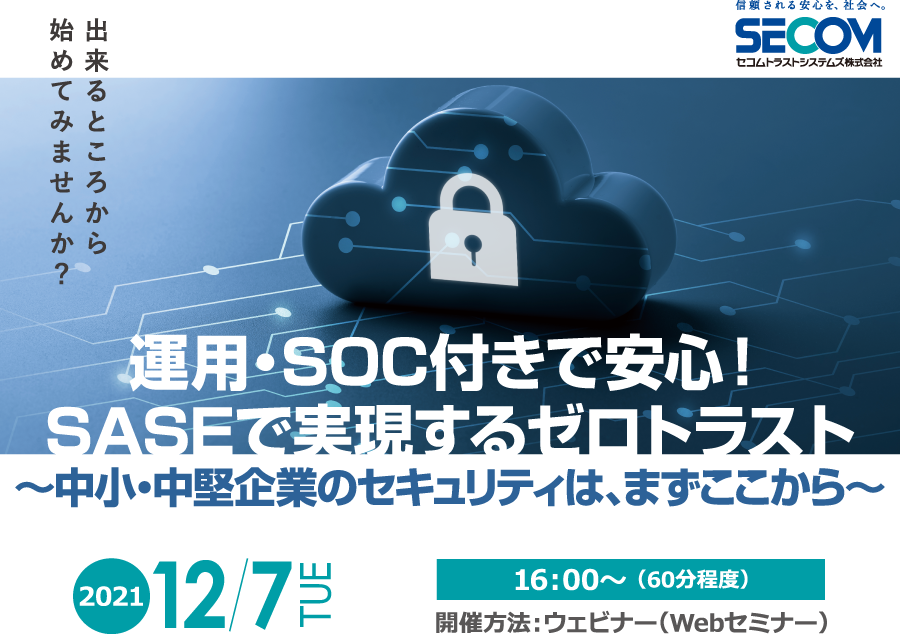 運用・SOC付きで安心！SASEで実現するゼロトラスト ～中小・中堅企業のセキュリティは、まずここから～ 無料オンラインセミナー2021年12月7日火曜日開催