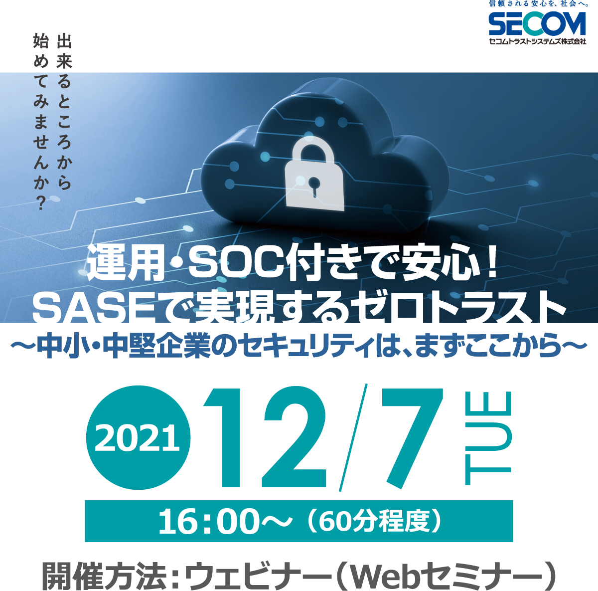 運用・SOC付きで安心！SASEで実現するゼロトラスト ～中小・中堅企業のセキュリティは、まずここから～ 無料オンラインセミナー2021年12月7日火曜日開催
