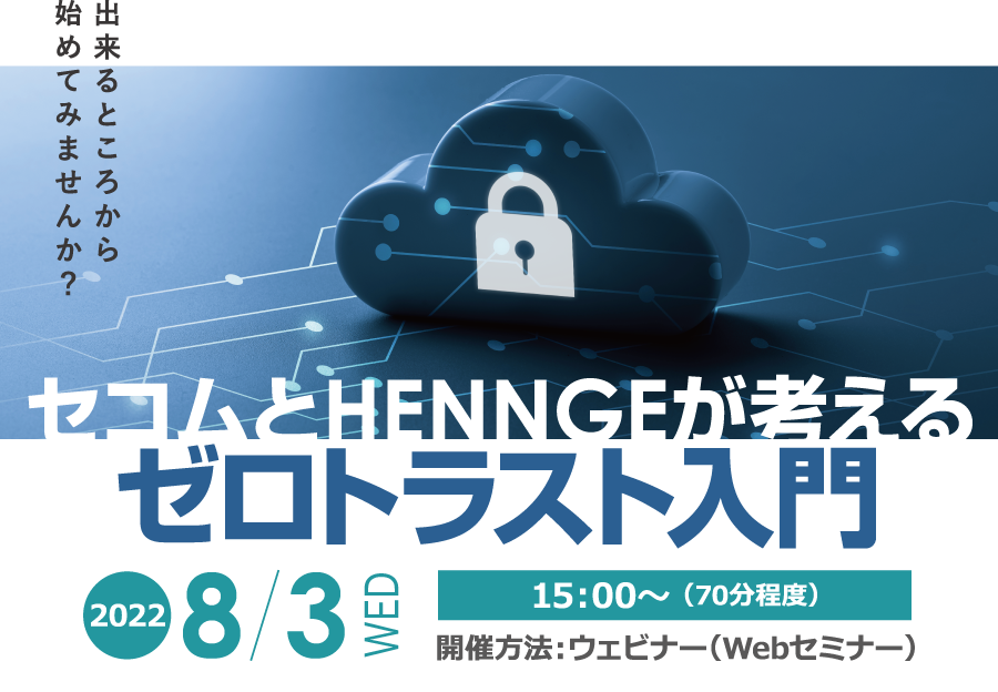 セコムとHENNGEが考えるゼロトラスト入門 無料オンラインセミナー2022年8月3日水曜日開催