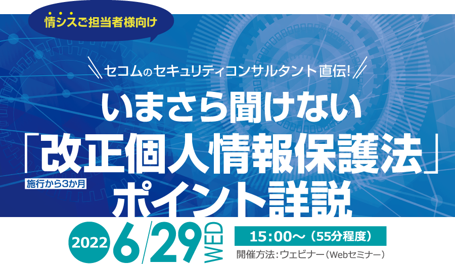 セコムのセキュリティコンサルタント直伝！　いまさら聞けない「改正個人情報保護法」ポイント詳説 無料オンラインセミナー2022年6月9日木曜日開催