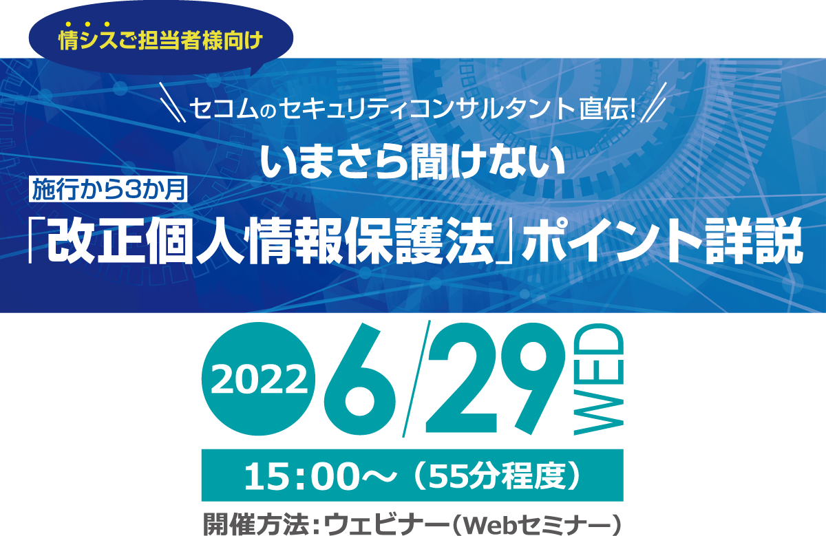 セコムのセキュリティコンサルタント直伝！　いまさら聞けない「改正個人情報保護法」ポイント詳説 無料オンラインセミナー2022年6月9日木曜日開催