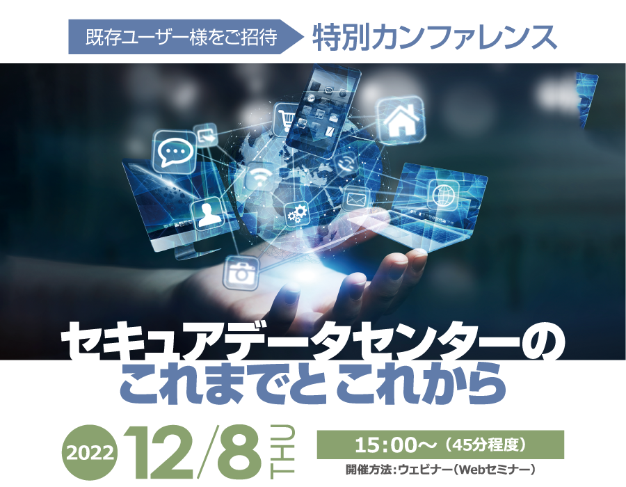 【既存ユーザー様をご招待】 特別カンファレンス ~セキュアデータセンターのこれまでとこれから~ 2022年11月16日水曜日 開催