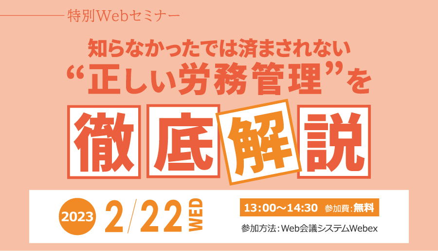 特別Webセミナー　「知らなかったでは済まされない“正しい労務管理”を徹底解説」2023年2月22日(水) 開催