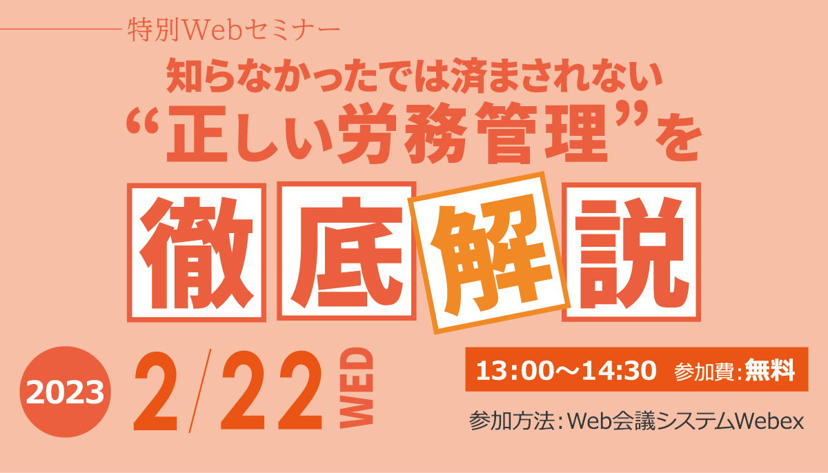 特別Webセミナー　「知らなかったでは済まされない“正しい労務管理”を徹底解説」2023年2月22日(水) 開催