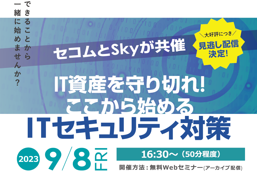 セコムとSkyが共催 「IT資産を守り切れ！ここから始めるITセキュリティ対策」 無料Webセミナー(アーカイブ配信) 2023年9月8日(金)開催