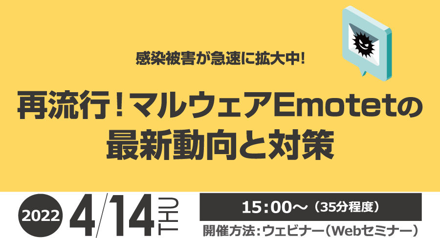 感染被害が急速に拡大中！　再流行！マルウェアEmotetの最新動向と対策 無料オンラインセミナー2022年4月14日木曜日開催