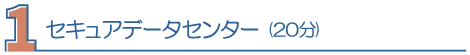 1.セキュアデータセンター(20分)