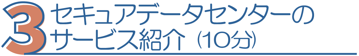 3.セキュアデータセンターのサービス紹介(10分)