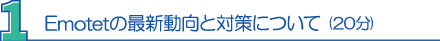 １．Emotetの最新動向と対策について(20分) 