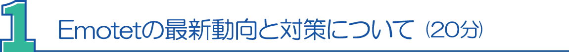 １．Emotetの最新動向と対策について(20分) 