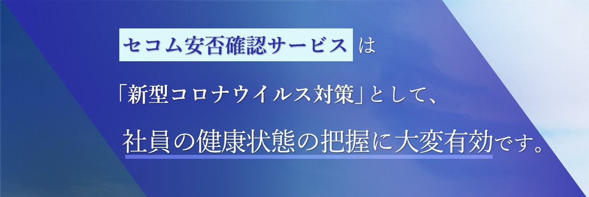 セコム安否確認サービスは「新型コロナウイルス対策」として、社員の健康状態の把握に大変有効です。