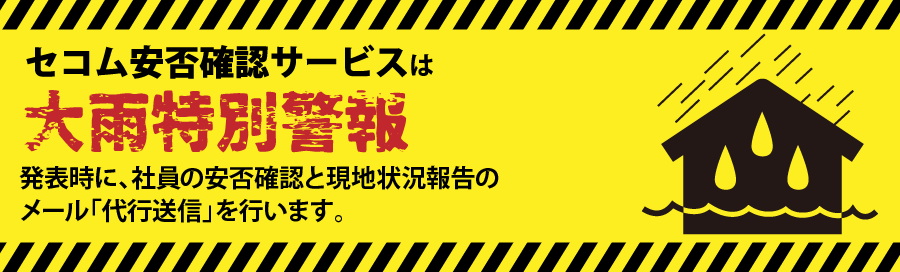 セコム安否確認サービスは「大雨特別警報対策」として、社員への避難指示・注意喚起に大変有効です。