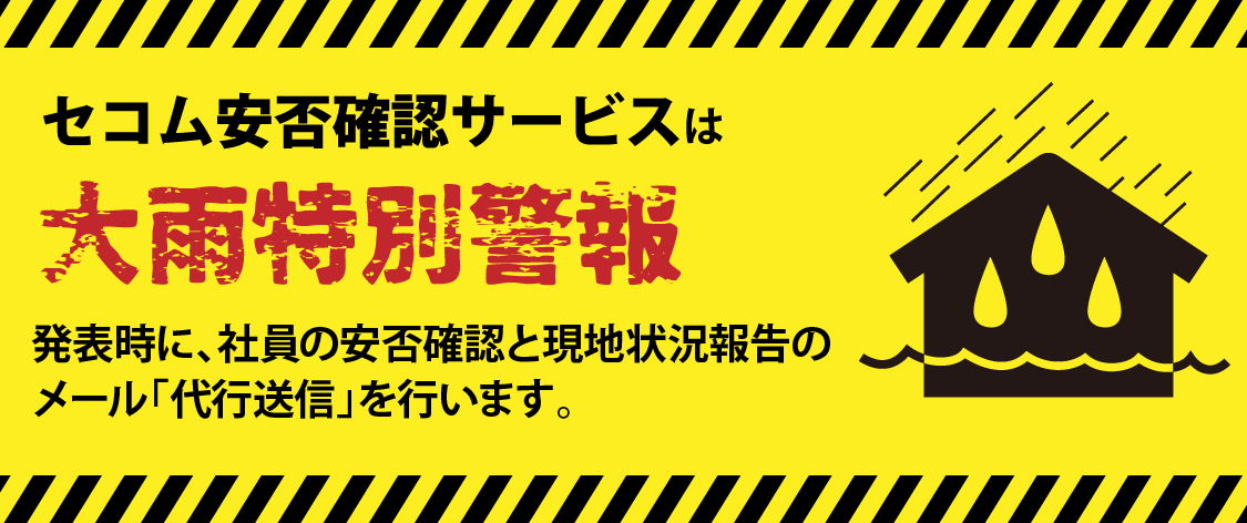 セコム安否確認サービスは「大雨特別警報対策」として、社員への避難指示・注意喚起に大変有効です。