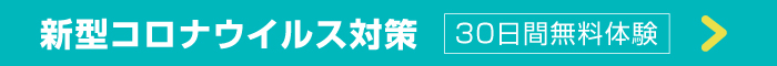 新型コロナウイルス対策 30日間無料体験ページへ