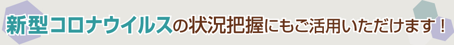 新型肺炎（新型コロナウイルス）の状況把握にも！