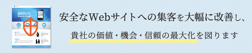 安全なWebサイトへの集客を大幅に改善し、貴社の価値・機会・信頼の最大化を図ります