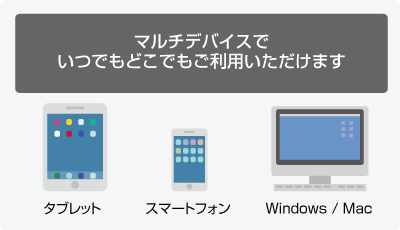 マルチデバイスでいつでもどこでもご利用いただけます