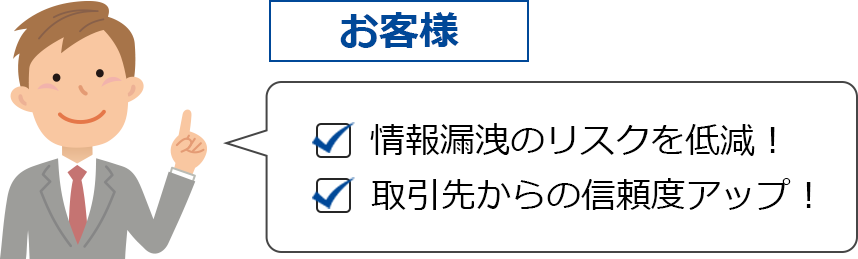 情報漏洩のリスクを軽減、信頼度アップ