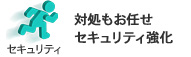 セキュリティ：対処もお任せセキュリティ強化