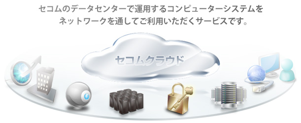 セコムクラウドは、セコムのデータセンターで運用するコンピューターシステムを ネットワークを通してご利用いただくサービスです。