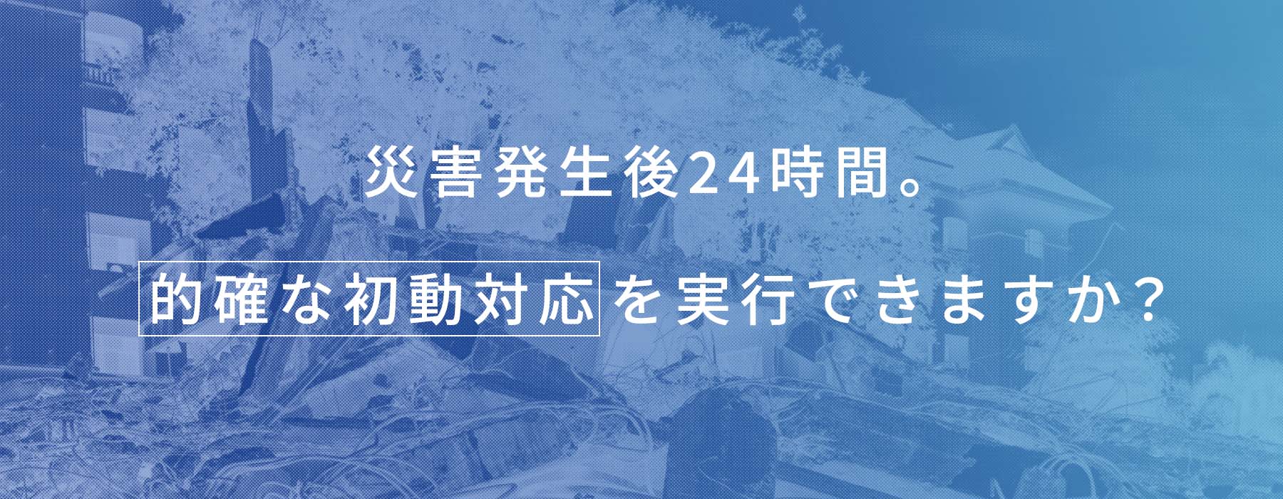 セコム初動支援サービス | 災害発生後24時間。的確な初動対応を実行できますか。