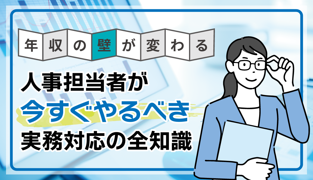 【“年収の壁”が変わる！】人事担当者が今すぐやるべき実務対応の全知識