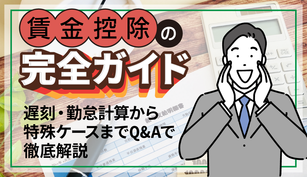 【賃金控除の完全ガイド】遅刻・勤怠計算から特殊ケースまでQ&Aで徹底解説