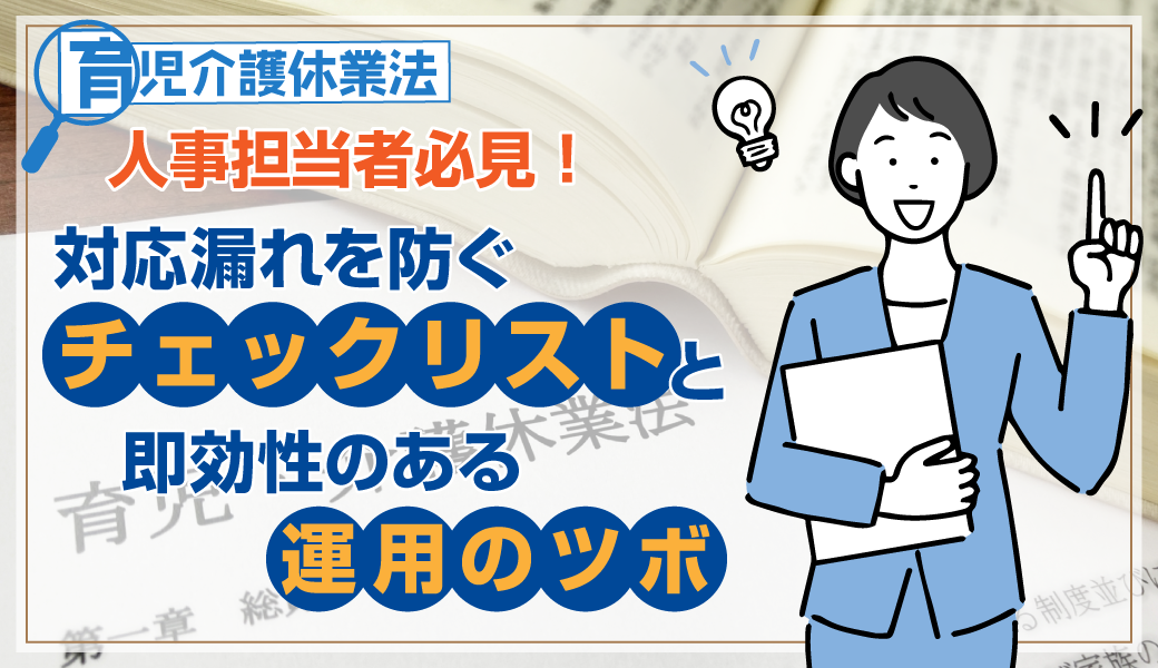 【育児介護休業法】人事担当者必見！対応漏れを防ぐチェックリストと即効性のある運用のツボ
