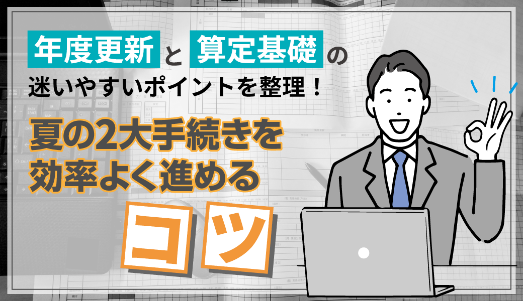 「年度更新」と「算定基礎」の迷いやすいポイントを整理！夏の2大手続きを効率よく進めるコツ