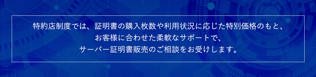 >特約店制度（パートナー） 特約店制度では、枚数や状況に応じた特別価格のもとお客様に合わせた柔軟なサポートで、証明書販売のご相談をお受けします。