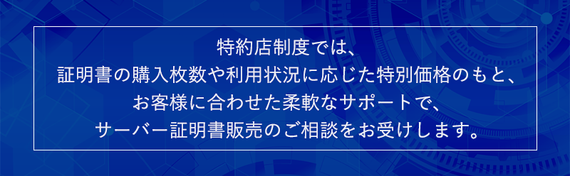 特約店制度（パートナー） 特約店制度では、枚数や状況に応じた特別価格のもとお客様に合わせた柔軟なサポートで、証明書販売のご相談をお受けします。