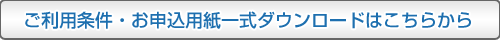 ご利用条件・お申込用紙一式ダウンロードはこちらから