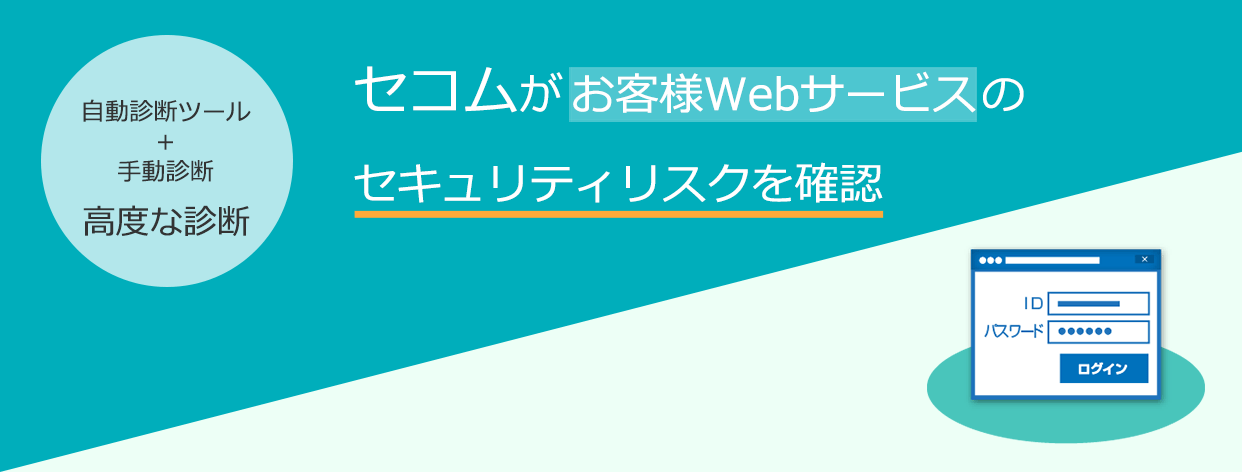 Webアプリケーション診断サービス 診断ツール + 手動診断の高度な診断　セコムがお客様Webサービスの
セキュリティリスクを確認